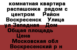 3-комнатная квартира распашонка, рядом с центром! › Район ­ Воскресенск › Улица ­ ул.Западная › Дом ­ 1 › Общая площадь ­ 70 › Цена ­ 2 700 000 - Московская обл., Воскресенский р-н, Воскресенск г. Недвижимость » Квартиры продажа   . Московская обл.